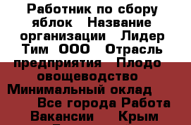 Работник по сбору яблок › Название организации ­ Лидер Тим, ООО › Отрасль предприятия ­ Плодо-, овощеводство › Минимальный оклад ­ 25 000 - Все города Работа » Вакансии   . Крым,Бахчисарай